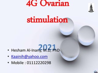 4G Ovarian
stimulation
2021
• Hesham Al-Inany, M.D, PhD
• Kaainih@yahoo.com
• Mobile : 01112220298
 