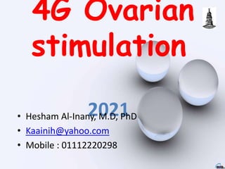 4G Ovarian
stimulation
2021
• Hesham Al-Inany, M.D, PhD
• Kaainih@yahoo.com
• Mobile : 01112220298
 