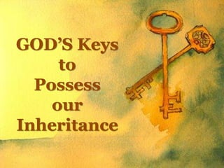 GOD’S Keys
to
Possess
our
Inheritance
 