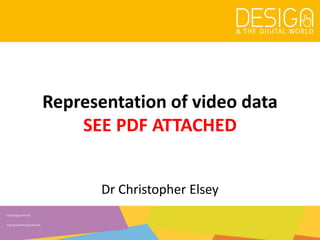 @DesDigitalWorld
#designandthedigitalworld
Representation of video data
SEE PDF ATTACHED
Dr Christopher Elsey
 