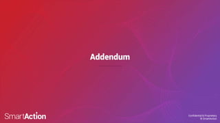 Confidential & Proprietary
© SmartAction
Confidential & Proprietary
© SmartAction
Addendum
 