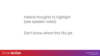 ©SmartAction 25
Confidential & Proprietary
©SmartAction | 25
Helena thoughts to highlight
(see speaker notes)
Don’t know where this fits yet
 