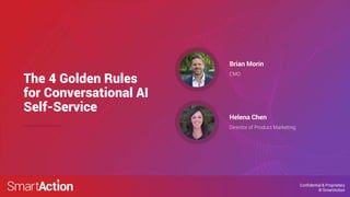 Confidential & Proprietary
© SmartAction
The 4 Golden Rules
for Conversational AI
Self-Service
CMO
Brian Morin
Director of Product Marketing
Helena Chen
 
