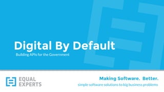 simple software solutions to big business problems
Making Software. Better.
Digital By Default
Building APIs for the Government
 