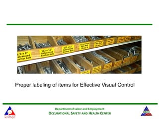 Department of Labor and Employment
OCCUPATIONAL SAFETY AND HEALTH CENTER
Proper labeling of items for Effective Visual Control
 