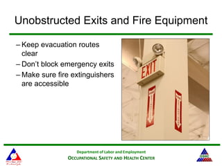 Department of Labor and Employment
OCCUPATIONAL SAFETY AND HEALTH CENTER
Unobstructed Exits and Fire Equipment
– Keep evacuation routes
clear
– Don’t block emergency exits
– Make sure fire extinguishers
are accessible
 