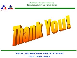 BASIC OCCUPATIONAL SAFETY AND HEALTH TRAINING
SAFETY CONTROL DIVISION
Department of Labor and Employment
OCCUPATIONAL SAFETY AND HEALTH CENTER
 