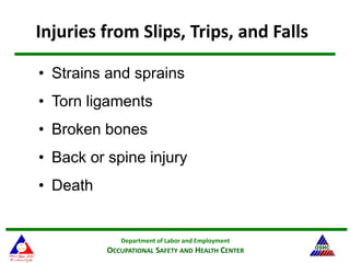 Department of Labor and Employment
OCCUPATIONAL SAFETY AND HEALTH CENTER
Injuries from Slips, Trips, and Falls
• Strains and sprains
• Torn ligaments
• Broken bones
• Back or spine injury
• Death
 