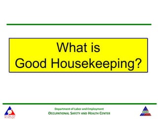 Department of Labor and Employment
OCCUPATIONAL SAFETY AND HEALTH CENTER
What is
Good Housekeeping?
 
