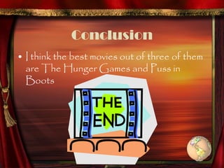 Conclusion
• I think the best movies out of three of them
  are The Hunger Games and Puss in
  Boots
 