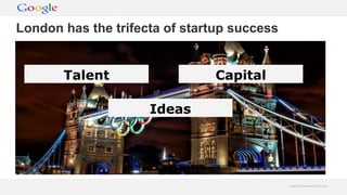 London has the trifecta of startup success


       Talent                  Capital

                     Ideas




      ...