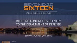#b20Con
ITSM DEVOPS CONFERENCE
BRINGING CONTINUOUS DELIVERY
TO THE DEPARTMENT OF DEFENSE
SENIOR ARCHITECT, COVEROS
 