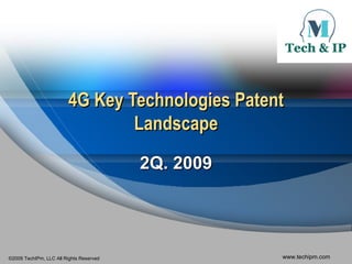 4G Key Technologies Patent
                                Landscape

                                         2Q. 2009




©2009 TechIPm, LLC All Rights Reserved              www.techipm.com
 