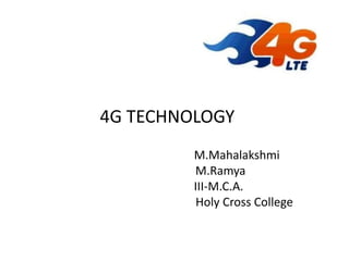 4G TECHNOLOGY
M.Mahalakshmi
M.Ramya
III-M.C.A.
Holy Cross College
 