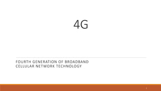 4G
FOURTH GENERATION OF BROADBAND
CELLULAR NETWORK TECHNOLOGY
1
 