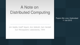 A Note on
	Distributed Computing
Jim Waldo, Geoff Wyant, Ann Wolrath, Sam Kendall
	Sun Microsystems Laboratories, 1994
Papers We Love, Hyderabad
	11 Jan 2015
 