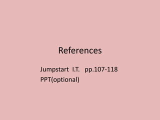 References
Jumpstart I.T. pp.107-118
PPT(optional)
 