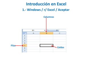 Introducción en Excel
1.- Windows / r/ Excel / Aceptar
Columnas
Filas
Celdas
 