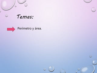 Temas:
Perímetro y área.
 