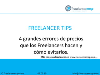 © freelancermap.com
Más consejos freelancer en www.freelancermap.com...
4 grandes errores de precios
que los Freelancers hacen y
cómo evitarlos.
02.03.15 info@freelancermap.com
FREELANCER TIPS
 