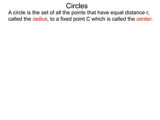 Circles
A circle is the set of all the points that have equal distance r,
called the radius, to a fixed point C which is called the center.
 