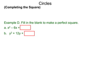 (Completing the Square)
Circles
Example D. Fill in the blank to make a perfect square.
a. x2 – 6x + (–6/2)2 = x2 – 6x + 9 = (x – 3)2
b. y2 + 12y + (12/2)2 = y2 + 12y + 36 = ( y + 6)2
 