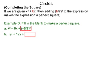 (Completing the Square)
If we are given x2 + bx, then adding (b/2)2 to the expression
makes the expression a perfect square,
Circles
Example D. Fill in the blank to make a perfect square.
a. x2 – 6x + (–6/2)2
b. y2 + 12y + (12/2)2 = y2 + 12y + 36 = ( y + 6)2
 