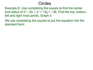 Example E. Use completing the square to find the center
and radius of x2 – 6x + y2 + 12y = –36. Find the top, bottom,
left and right most points. Graph it.
We use completing the square to put the equation into the
standard form:
Circles
 