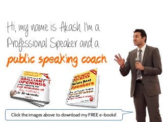 Hi, my name is Akash. I’m a
Professional Speaker and a
public speaking coach


 Click the images above to download my FREE e-books!
 