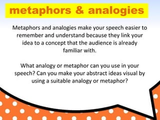 metaphors & analogies
Metaphors and analogies make your speech easier to
remember and understand because they link your
id...