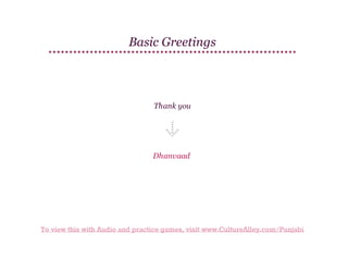 Basic Greetings

Thank you

Dhanvaad

To view this with Audio and practice games, visit www.CultureAlley.com/Punjabi

 