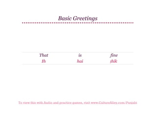 Basic Greetings

That
Ih

is
hai

fine
ṭhīk

To view this with Audio and practice games, visit www.CultureAlley.com/Punjabi

 