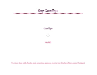 Say Goodbye

Good bye

Alvidā

To view this with Audio and practice games, visit www.CultureAlley.com/Punjabi

 