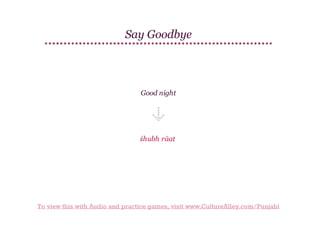 Say Goodbye

Good night

śhubh rāat

To view this with Audio and practice games, visit www.CultureAlley.com/Punjabi

 