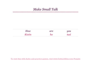 Make Small Talk

How
Kivēṁ

are
ho

you
tusī

To view this with Audio and practice games, visit www.CultureAlley.com/Punjabi

 