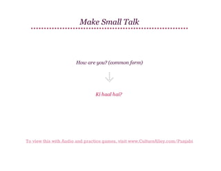 Make Small Talk

How are you? (common form)

Ki haal hai?

To view this with Audio and practice games, visit www.CultureAlley.com/Punjabi

 