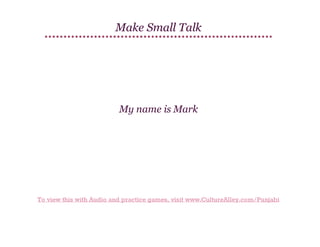 Make Small Talk

My name is Mark

To view this with Audio and practice games, visit www.CultureAlley.com/Punjabi

 