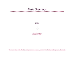 Basic Greetings

Hello

Sat Sri Akāl

To view this with Audio and practice games, visit www.CultureAlley.com/Punjabi

 