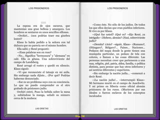 –Como éste. No sólo de los judíos. De todos
los que ellos decían que eran pueblos inferiores.
Si vivo es por Klaus.
–¿Qué fue usted? ¿Qué es? –dijo René, ya
intrigado– ¿Hebreo, alemán? ¿Nazi, sobreviviente
judío?
–¿Semita? ¿Ario? –siguió, Klaus– ¿Rumano?,
¿Húngaro?, Búlgaro?... Países... Naciones...
Pedazos del mapa donde la gente tienen una
musiquita particular, un pedazo de tela con
colores, o llaman a las cosas diferente. Las
personas necesitan creer que pertenecen a una
raza, religión, piel, patria, aldea, familia, o política
distinta, para pensar que hay otros inferiores y
así sentirse diferentes y superiores.
–Sin embargo la nación judía... –comenzó a
decir René.
–¡La nación judía!... –interrumpió Klaus–
Mi hermano murió en el campo de Auschwitz.
Y mi primo en Siberia como oficial alemán
prisionero de los rusos. ¿Murieron por sus
ideales o fueron esclavos de los conceptos
inculcados
::::::
La esposa era de ojos oscuros, que
mantenían una gran belleza y amargura. Los
hombres se sentaron en unos sencillos sillones.
–Orchirí... ¿nos podrías traer esa ginebra
lentré?
Klaus lo había pedido a la señora con tal
dulzura que no parecía ser el mismo hombre.
Ella salió; y René preguntó:
–¿Esas palabras son en ruso?
–No... Significa "hermosura" y "alemana" en
calé. Ella es gitana. Una sobreviviente del
campo de Landsberg.
René arrugó el rostro y quedó en silencio.
Klaus siguió:
–Vi que reconociste el tatuaje en mi axila.
Sin embargo nada dijiste... ¿Por qué? Podrías
haberme denunciado.
–Ese es un problema suyo con su conciencia.
Lo que no puedo comprender es el otro
grabado de prisionero judío.
Orchirí entró. Puso la bebida sobre la mesa
y, subiéndose la manga, señaló su número
cerca de la muñeca:
Diap 100
LOS PRISIONEROSLOS PRISIONEROS
LAS GRIETAS LAS GRIETAS
 