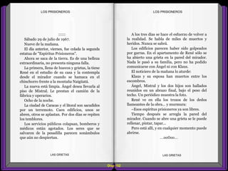 A los tres días se hace el esfuerzo de volver a
la realidad. Se habla de miles de muertos y
heridos. Nunca se sabrá.
Los edificios parecen haber sido golpeados
por garras. En el apartamento de René sólo se
ha abierto una grieta en la pared del mirador.
Nada le pasó a su familia, pero no ha podido
comunicarse con Ángel ni con Klaus.
El noticiero de la mañana lo aturde:
Klaus y su esposa han muertos entre los
escombros.
Ángel, Mistral y los dos hijos son hallados
reunidos en un abrazo final, bajo el peso del
techo. Un periódico muestra la foto.
René ve en ella los trozos de los dedos
llameantes de la obra... y murmura:
–Esos espíritus prisioneros ya son libres.
Tiempo después se arregla la pared del
mirador. Cuando se abre una grieta se le puede
rellenar, pintar, tapar...
Pero está allí, y en cualquier momento puede
abrirse.
...oo0oo...
::::::
Sábado 29 de julio de 1967.
Nueve de la mañana.
El día anterior, viernes, fue colada la segunda
estatua de "Espíritus Prisioneros".
Ahora se saca de la tierra. Es de una belleza
extraordinaria, no presenta ninguna falla.
La primera, llena de huecos y grietas, la tiene
René en el estudio de su casa y la contempla
desde el mirador cuando se hamaca en el
chinchorro frente a la montaña Naigüatá.
La nueva está limpia. Ángel desea llevarla al
piso de Mistral. Le prestan el camión de la
fábrica y operarios.
Ocho de la noche.
La ciudad de Caracas y el litoral son sacudidos
por un terremoto. Caen edificios, unos se
abren, otros se aplastan. Por dos días se repiten
los temblores.
Los servicios públicos colapsan, bomberos y
médicos están agotados. Los seres que se
salvaron de la pesadilla parecen sonámbulos
que aún no despiertan.
Diap 102
LOS PRISIONEROSLOS PRISIONEROS
LAS GRIETAS LAS GRIETAS
 