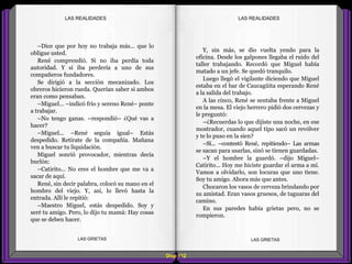 Y, sin más, se dio vuelta yendo para la
oficina. Desde los galpones llegaba el ruido del
taller trabajando. Recordó que Miguel había
matado a un jefe. Se quedó tranquilo.
Luego llegó el vigilante diciendo que Miguel
estaba en el bar de Caucagüita esperando René
a la salida del trabajo.
A las cinco, René se sentaba frente a Miguel
en la mesa. El viejo herrero pidió dos cervezas y
le preguntó:
–¿Recuerdas lo que dijiste una noche, en ese
mostrador, cuando aquel tipo sacó un revólver
y te lo puso en la sien?
–Sí... –contestó René, repitiendo– Las armas
se sacan para usarlas, sinó se tienen guardadas.
–Y el hombre la guardó. –dijo Miguel–
Catirito... Hoy me hiciste guardar el arma a mí.
Vamos a olvidarlo, son locuras que uno tiene.
Soy tu amigo. Ahora más que antes.
Chocaron los vasos de cerveza brindando por
su amistad. Eran vasos gruesos, de taguaras del
camino.
En sus paredes había grietas pero, no se
rompieron.
–Dice que por hoy no trabaja más... que lo
obligue usted.
René comprendió. Si no iba perdía toda
autoridad. Y si iba perdería a uno de sus
compañeros fundadores.
Se dirigió a la sección mecanizado. Los
obreros hicieron rueda. Querían saber si ambos
eran como pensaban.
–Miguel... –indicó frío y sereno René– ponte
a trabajar.
–No tengo ganas. –respondió– ¿Qué vas a
hacer?
–Miguel... –René seguía igual– Estás
despedido. Retírate de la compañía. Mañana
ven a buscar tu liquidación.
Miguel sonrió provocador, mientras decía
burlón:
–Catirito... No eres el hombre que me va a
sacar de aquí.
René, sin decir palabra, colocó su mano en el
hombro del viejo. Y, así, lo llevó hasta la
entrada. Allí le repitió:
–Maestro Miguel, estás despedido. Soy y
seré tu amigo. Pero, lo dijo tu mamá: Hay cosas
que se deben hacer.
Diap 112
LAS REALIDADESLAS REALIDADES
LAS GRIETAS LAS GRIETAS
 