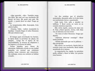 Los dos notaban que el atractivo
aumentaba, deseando saber si el otro tenía
ese sentimiento tierno y apasionado.
Cada tanto Ivón salía a atender su
teléfono. Y René sentía un vacío en su
corazón mientras esperaba.
Ella volvía rápido, ansiosa de estar con
él. Veía a René apuesto, tierno, viril. Esta
vez, le informó con tono triste:
–Ya viene el señor Stoneson. Tengo que
dejarte.
–¿Quieres almorzar conmigo? –René
temía perderla.
–Estaba deseando que me lo pidieras. –
dijo enrojecida.
Ella volvió a su escritorio. Sentía latir su
corazón como una muchacha. René estaba
asombrado de sí mismo.
La negociación fue rápida. La petrolera
pedía calidad y René la daba. Los precios
eran buenos.
–Algo parecido. –dijo– También tengo
dos hijos. Me casé con una muchacha del
Bauzá, mi liceo. Me gustó este país. Me
quedé... y puedo decir mi edad: Tengo 42
años.
La recepcionista silbó. Sonrojada, Ivón
abrió el salón.
–Gracias, Tahís. –indicó, tomándole la
bandeja– Cuando llegue el señor Stoneson
dile que estamos aquí.
::::::
El tiempo pasó recordando los barrios,
la época liceal, la juventud, las playas, los
parques. Luego fue el tópico de las
nacionalidades, la manera de adaptarse a
los lugares y a la forma de hablar.
Temas baladíes pero llenos de
añoranzas. Habiendo crecido en esa ciudad
pequeña, era normal que existiesen
muchas cosas comunes que conocieran.
Sin embargo, nunca sus caminos se habían
cruzado.
Diap 133
EL ENCUENTROEL ENCUENTRO
LAS GRIETAS LAS GRIETAS
 