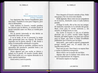 Poco después el Canario entraba al bar. Pidió
una grapa y fue a la mesa más alejada.
El día siguiente, Mara venía con sus compañeras
en el tranvía, charlando como si nada hubiera
pasado.
Al llegar la tarde, ella se fue con sus amigas.
El malandro esperaba en la entrada del garaje.
Mara cruzó para la vereda contraria y, sin
mirarlo, se dirigió hacia su casa.
Esa noche el Canario se reía en el boliche
diciendo que el pobre marido había llegado
llorando, que había rogado a esa perra que volviese
para su hogar, que hasta se había arrodillado
pidiéndole que lo hiciera por los hijos.
Sería cierto... pero nadie se atrevió a preguntarle
porqué cuando pasó eso, él estaba solo en
aquella mesa del bar.
Pasó casi un mes. Don Giani y su esposa iban
y venían en distintos transportes.
Mara volvió a ser la madre de sus hijos.
Alguien dijo que la habían visto entrar otra
vez en el apartamento de Valgarez.
El Canario seguía en el garaje.
::::::
Sólo lo valientes tienen el coraje
de llorar. (Anónimo)
Los siguientes días fueron humillantes para
don Giani. También lo eran para Valgarez, pero
éste lo disimulaba.
Cada mañana el Canario, cuando pasaban
los obreros para la fábrica, se sentaba frente al
garaje tomando mate con Mara ya vestida para
trabajar.
Por la puerta entornada se veía detrás un
miserable catre todo revuelto.
Y en la tarde, al irse el personal, la mujer
salía apresurada para ese tugurio. El Canario
esperaba con la puerta abierta. Y allí, frente a
todos, la manoseaba saludando a la gente.
El capataz Giani se quedaba, yéndose con la
penumbra del anochecer, pasando lento y en
silencio frente al garaje.
Dicen algunos que una noche se detuvo y
golpeó en la puerta. El canario Camilo abrió.
Don Giani pudo ver a su esposa desnuda en el
catre, apenas tapándose.
Giani entró y cerró la puerta.
Diap 47
EL CABALLOEL CABALLO
LAS GRIETAS LAS GRIETAS
 