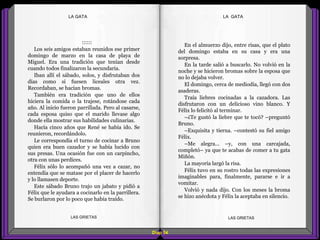 En el almuerzo dijo, entre risas, que el plato
del domingo estaba en su casa y era una
sorpresa.
En la tarde salió a buscarlo. No volvió en la
noche y se hicieron bromas sobre la esposa que
no lo dejaba volver.
El domingo, cerca de mediodía, llegó con dos
asaderas.
Traía liebres cocinadas a la cazadora. Las
disfrutaron con un delicioso vino blanco. Y
Félix lo felicitó al terminar.
–¿Te gustó la liebre que te tocó? –preguntó
Bruno.
–Exquisita y tierna. –contestó su fiel amigo
Félix.
–Me alegra... –y, con una carcajada,
completó– ya que te acabas de comer a tu gata
Miñón.
La mayoría largó la risa.
Félix tuvo en su rostro todas las expresiones
imaginables para, finalmente, pararse e ir a
vomitar.
Volvió y nada dijo. Con los meses la broma
se hizo anécdota y Félix la aceptaba en silencio.
::::::
Los seis amigos estaban reunidos ese primer
domingo de marzo en la casa de playa de
Miguel. Era una tradición que tenían desde
cuando todos finalizaron la secundaria.
Iban allí el sábado, solos, y disfrutaban dos
días como si fuesen liceales otra vez.
Recordaban, se hacían bromas.
También era tradición que uno de ellos
hiciera la comida o la trajese, rotándose cada
año. Al inicio fueron parrillada. Pero al casarse,
cada esposa quiso que el marido llevase algo
donde ella mostrar sus habilidades culinarias.
Hacía cinco años que René se había ido. Se
reunieron, recordándolo.
Le correspondía el turno de cocinar a Bruno
quien era buen cazador y se había lucido con
sus presas. Una ocasión fue con un carpincho,
otra con unas perdices.
Félix sólo lo acompañó una vez a cazar, no
entendía que se matase por el placer de hacerlo
y lo llamasen deporte.
Este sábado Bruno trajo un jabato y pidió a
Félix que le ayudara a cocinarlo en la parrillera.
Se burlaron por lo poco que había traído.
Diap 54
LA GATALA GATA
LAS GRIETAS LAS GRIETAS
 