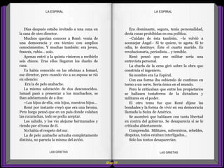 Era dominante, segura, tenía personalidad,
decía cosas prohibidas en esa política.
–Cuídate de ésta también. –le volvió a
aconsejar Ángel– Si te quiere, te agota. Si te
odia, te destruye. Éste el cuarto marido. Es
revolucionaria, periodista... y temible.
René pensó que ese militar sería una
entrevista personal.
La charla de la cena giró sobre la obra que
construía el ingeniero.
Su nombre era La Espiral.
Con esa forma iba subiendo de continuo en
torno a un cerro. Sería única en el mundo.
Pero le criticaban que entre los propietarios
se hallasen testaferros de la dictadura y
militares en el poder.
El otro tema fue que René dijese las
bondades y la forma de vivir en esa democracia
llamada la Suiza de América.
Se asombró que hablasen con tanta libertad
en contra del gobierno. Se desaparecía si se le
criticaba abiertamente.
Comprendió. Militares, subversivos, rebeldes,
déspotas, todos estaban interligados...
Sólo los tontos desaparecían.
Días después estaba invitado a una cena en
la casa de otro director.
Muchos querían conocer a René: venía de
una democracia y era técnico con amplios
conocimientos. Y muchas también: era joven,
francés, rubio... solo.
Apenas entró a la quinta vinieron a recibirlo
seis chicos. Tras ellos llegaron los dueño de
casa.
Ya había conocido en las oficinas a Ismael,
ese director, pero cuando vio a su esposa se rió
en silencio:
Era la de pelo azabache.
La misma salutación de dos desconocidos.
Ismael pasó a presentar a los muchachos, se
iban adelantando de a dos:
–Los hijos de ella, mis hijos, nuestros hijos...
René por instante creyó que era una broma.
Pero luego pensó que en un país donde volaban
las cucarachas, todo se podía aceptar.
Los saludó, y los vio alejarse hermanados y
riendo por el tono de él.
No había el respeto del sur.
La de pelo azabache actuaba completamente
distinta, no parecía la misma del avión.
Diap 67
LA ESPIRALLA ESPIRAL
LAS GRIETAS LAS GRIETAS
 