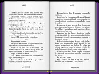 Después fueron fines de semanas recorriendo
caminos.
Conocieron las elevadas cordilleras, de blancas
mujeres con rosadas mejillas, de hombres taciturnos
con silencio de montañas, seres callados como
la piedra.
Recorrieron la costa tropical, llena de mujeres
color canela, de hombres alegres y con ritmo.
Seres libres como el mar, ardientes como el sol,
simples como la arena.
Pasearon por los llanos. Sonrieron con la
vernácula malicia del campesino, con la esbeltez
de su mujeres, mujeres que miraban sin mirar y
decían sin hablar.
Periplos que terminaban siempre en la ciudad.
Lugar que amalgamaba todo. Capital de un
mundo descendiente de indios de todas las
tribus, negros de todas las etnias, criollos de
todos los tonos, extranjeros de todas partes.
Centro de una tierra donde brotaba a raudales
la riqueza de sus entrañas, como los ranchos en
los cerros.
Un país para hacer.
Para hacerlo de ellos y de sus familias.
Familias que necesitaban cada día más.
Atardecía cuando salieron de la oficina. René
lo llevó hasta el hotel. Por una semana estaría allí.
Aldo abrió la ventana. Abajo, la avenida seguía
ebulliendo en un movimiento enloquecedor de
gente, luces y vehículos.
Recordó una lejana tierra. Recordó a su esposa
y a su pequeño hijo.
Ellos habían quedado allá, esperando que él
dijera si se podía hacer una nueva vida en ese
nuevo lugar.
Y en ese cuarto de hotel, decidió que sí. Que
en esa tierra harían su futuro.
Porque Aldo había venido a quedarse.
::::::
Había pasado un mes.
Disfrutó la Navidad en un desfile de mesas y
regalos intercambiantes de vanidad.
Llegó Fin de Año con su algarabía, con
mujeres hablando de Nueva York y París, con
hombres hablando de dinero y mujeres.
Luego, el reposo de Reyes.
Aldo y René habían enviado a sus familias
cajas llenas de regalos.
Quisieron colocar en ellas todo lo que sentían,
pero sólo pusieron lo que veían.
Diap 78
ALDOALDO
LAS GRIETAS LAS GRIETAS
 
