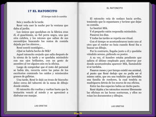 El ratoncito veía de soslayo hacia arriba,
temiendo que lo espantasen y tuviese que dejar
su comida.
Lo bautizó Mik.
Y el pequeño ratón respondía mirándolo.
Pasaron los días.
Y todas las tardes se repetía ese ritual.
Con el tiempo se acostumbraron tanto uno al
otro que el roedor no huía cuando René iba a
buscar un dibujo.
Por lo contrario, llegaba junto a él y quedaba
viéndolo sereno, pidiendo su postre.
A su vez, el hombre estaba pendiente que
saliera el último empleado para observar por
donde acostumbraba aparecer Mik, llamándole
si se tardaba.
Pasaron meses y por tiempo existió esa amistad,
al punto que René dedujo que no podía ser el
mismo ratón, que era una tradición que heredaba
una familia de roedores, la cual tendría su
madriguera detrás de los muros de esa oficina.
Entre las dos especies había un tácito pacto.
René dejaba a los ratoncitos recorrer libremente
las oficinas en las horas nocturnas, y ellos no
roían los documentos y dibujos.
Seis y media de la tarde.
René veía caer la noche por la ventana que
daba al jardín.
Los únicos que quedaban en la fábrica eran
él, el guachimán, su fiel perra negra, una que
otra culebra, y los ratones que salían de sus
escondrijos buscando los restos de comida
dejada por los obreros...
René sonrió nostálgico...
¿Qué se habría hecho de Mik?
Aquel ratoncito orejudo que salía después de
la sirena de la tarde y se quedaba mirándolo
con sus ojos brillantes, con un gesto de
asombro al ver alguien aún en la oficina.
Luego de comprobar que el resto del personal
se había ido, recorría entre las patas de los
escritorios comiendo los caídos y minúsculos
granos de galletas.
Una tarde, René le dejó un trozo de bizcocho
dulce cerca del taburete de la mesa de dibujo
donde estaba.
El ratoncito dio vueltas y vueltas hasta que la
tentación venció al miedo y se aproximó a
disfrutar ese manjar.
Diap 89
EL RATONCITO
LAS GRIETAS LAS GRIETAS
17 EL RATONCITO
El tiempo todo lo cambia
 