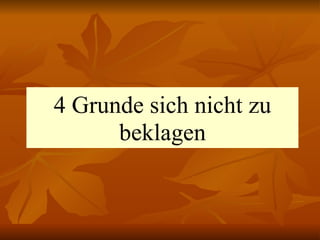 4 Grunde sich nicht zu beklagen 