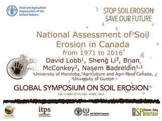 National Assessment of Soil
Erosion in Canada
from 1971 to 2016
David Lobb1, Sheng Li2, Brian
McConkey2, Nasem Badreldin1,3
1University of Manitoba,2Agriculture and Agri-Food Canada,
3University of Guelph
1
 