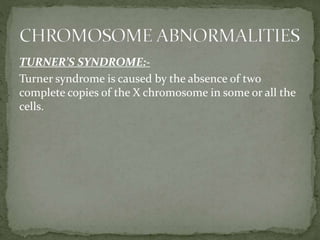 TURNER’S SYNDROME:-
Turner syndrome is caused by the absence of two
complete copies of the X chromosome in some or all the
cells.
 